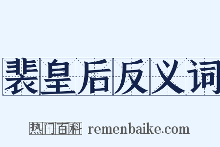 裴皇后反义词是什么意思的图片